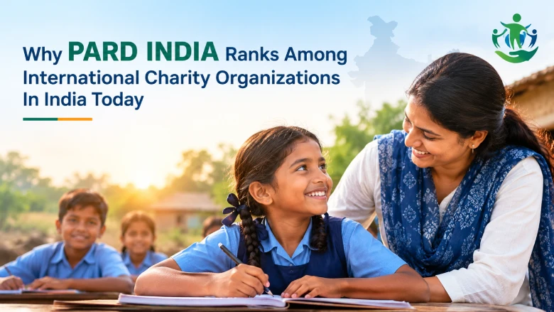 Why PARD INDIA Ranks Among International Charity Organizations In India Today